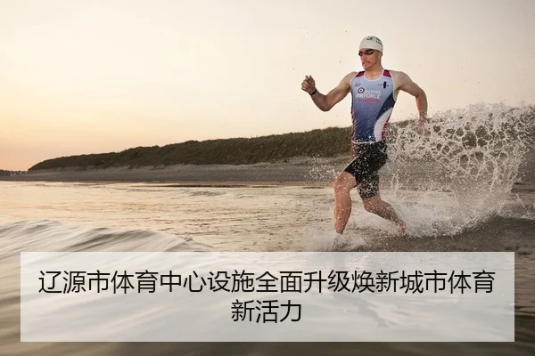 辽源市体育中心设施全面升级焕新城市体育新活力
