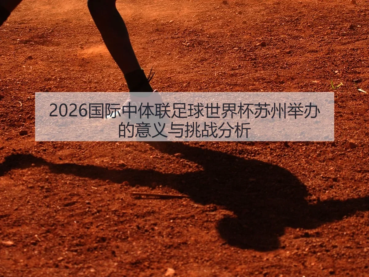2026国际中体联足球世界杯苏州举办的意义与挑战分析