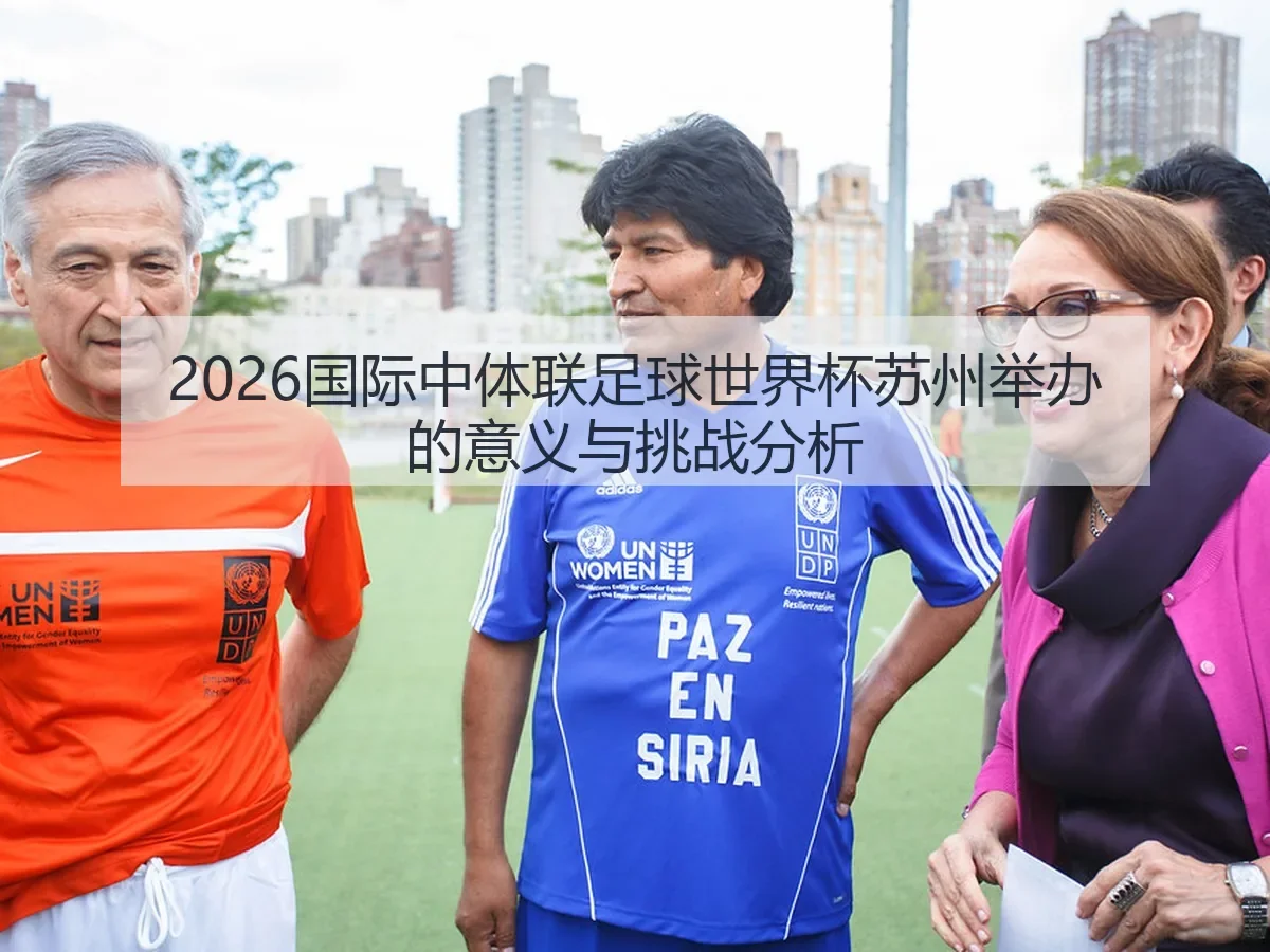 2026国际中体联足球世界杯苏州举办的意义与挑战分析