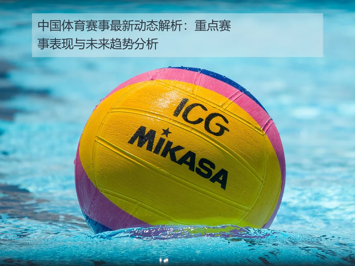 中国体育赛事最新动态解析:重点赛事表现与未来趋势分析