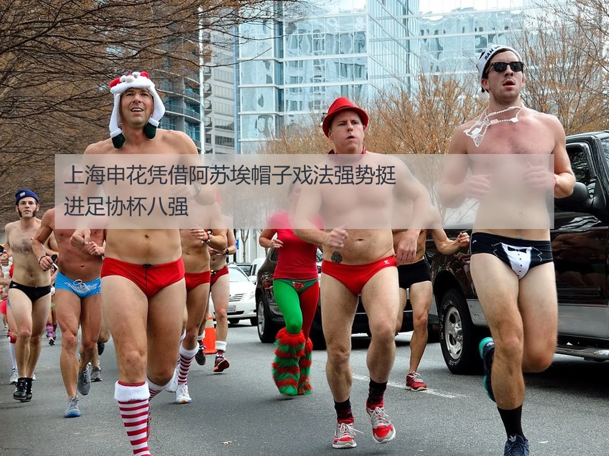 上海申花凭借阿苏埃帽子戏法强势挺进足协杯八强