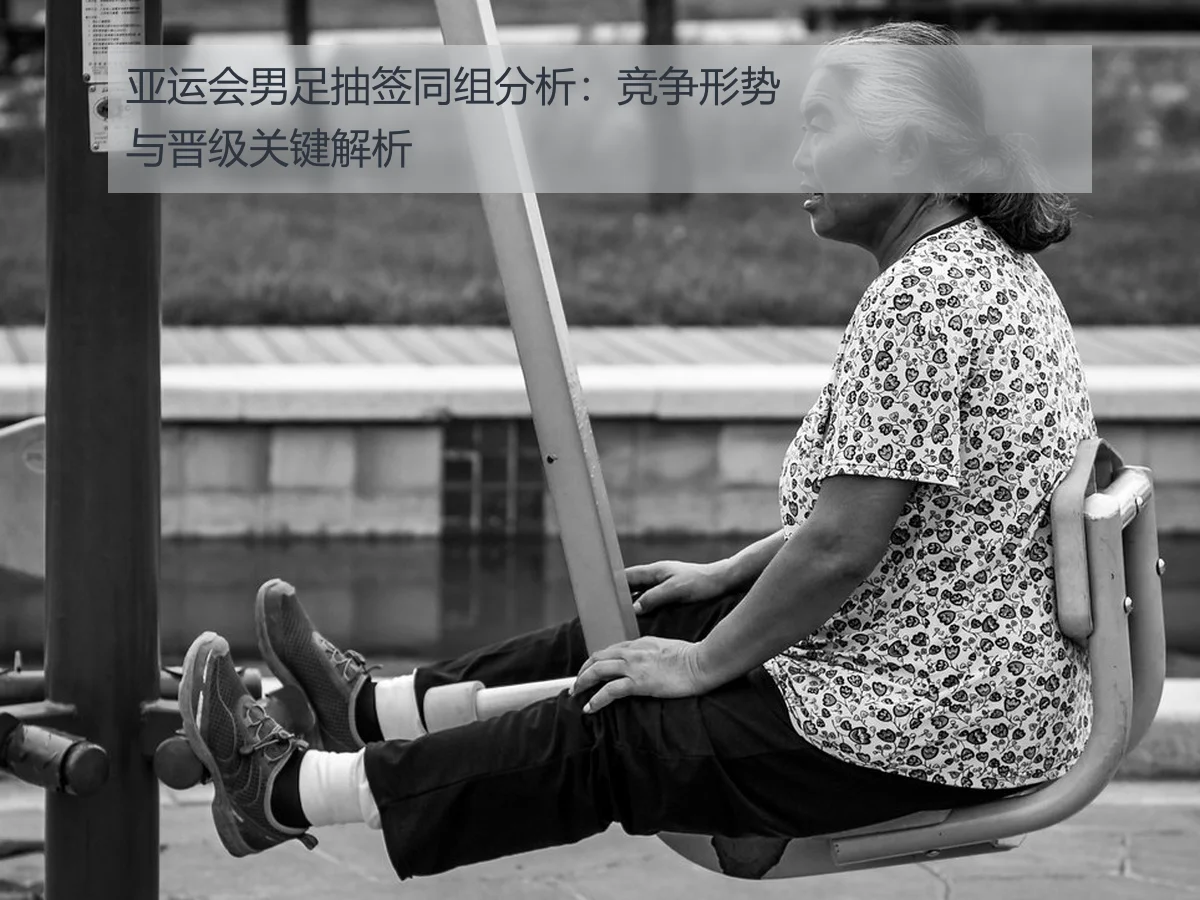 亚运会男足抽签同组分析:竞争形势与晋级关键解析